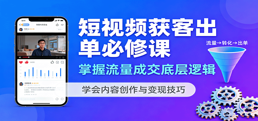 短视频获客出单必修课：掌握流量成交底层逻辑，学会内容创作与变现技巧-董叔项目网