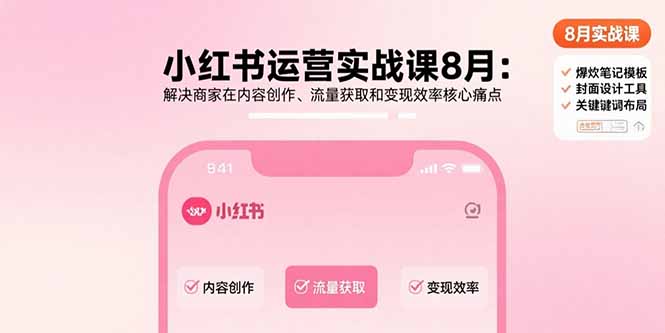 小红书运营实战课8月：解决商家在内容创作、流量获取和变现效率核心痛点-董叔项目网