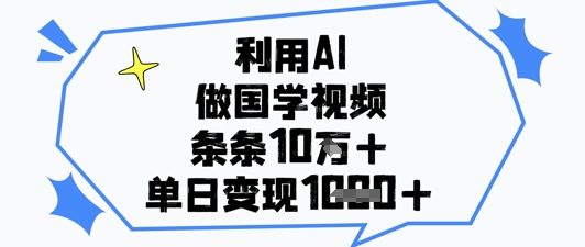 利用AI做国学视频，条条点赞10w+，单日变现1k+-董叔项目网