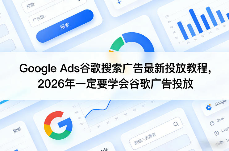 Google Ads谷歌搜索广告最新投放教程，2026年一定要学会谷歌广告投放-董叔项目网