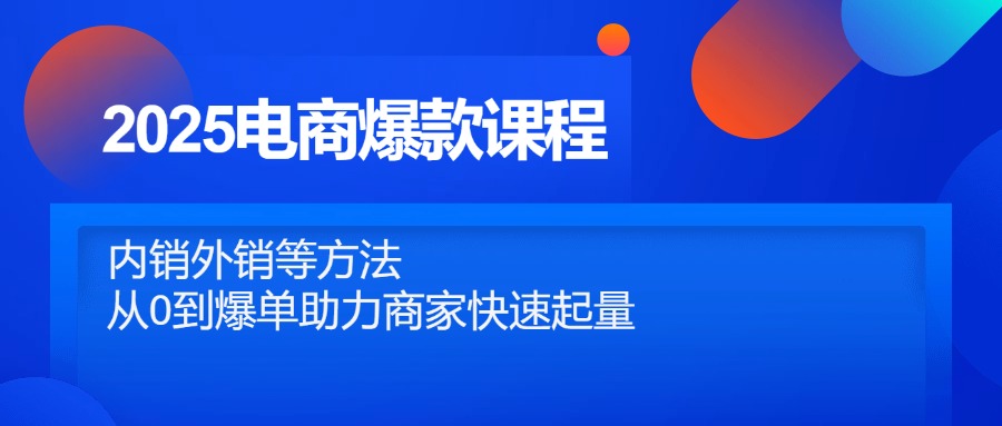 2025电商爆款课程,内销外销等方法,从0到爆单助力商家快速起量-董叔项目网
