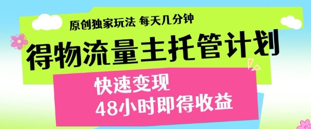 最新得物流量主计划，独家原创玩法，每天几分钟，快速变现，三至五天出收益【揭秘】-董叔项目网