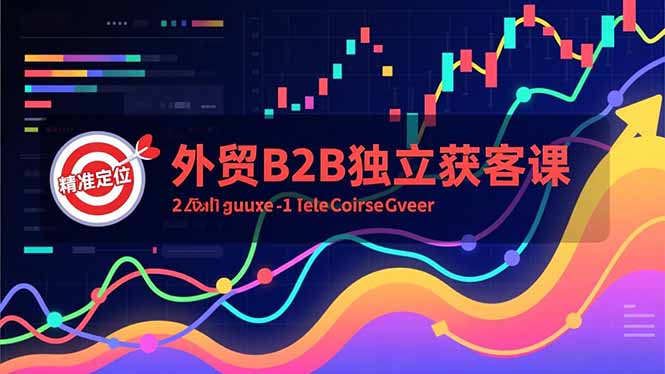 外贸B2B独立获客课,Facebook主页搭建、消息互动广告、精准定位,打造高询盘系统-董叔项目网