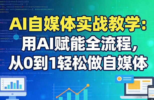 AI自媒体实战教学：用AI赋能全流程，从0到1轻松做自媒体-董叔项目网