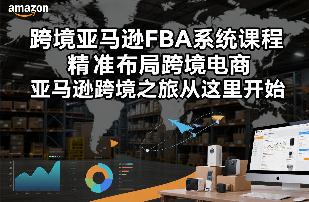 跨境亚马逊FBA系统课程，精准布局跨境电商，亚马逊跨境之旅从这里开始(更新)-董叔项目网