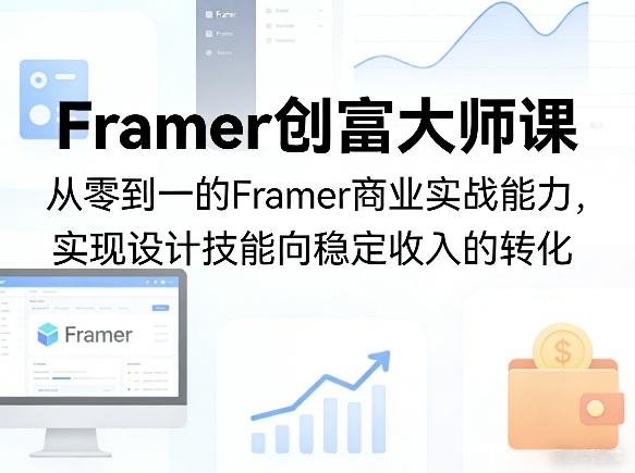 Framer创富大师课，从零到一的Framer商业实战能力，实现设计技能向稳定收入的转化-董叔项目网