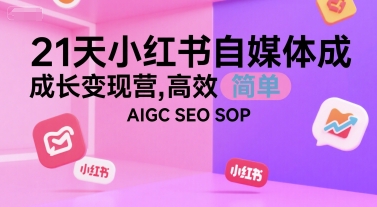 21天小红书自媒体成长变现营，高效 简单 AIGC SEO SOP-董叔项目网