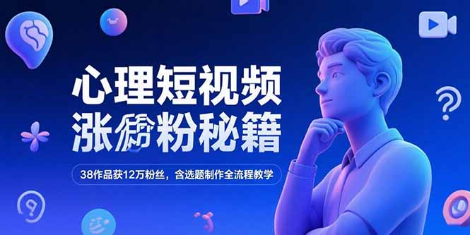 心理短视频涨粉秘籍，38作品获12万粉丝，含选题制作全流程教学-董叔项目网