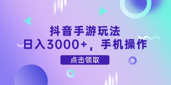 抖音手游玩法，日入3000+，手机操作-董叔项目网
