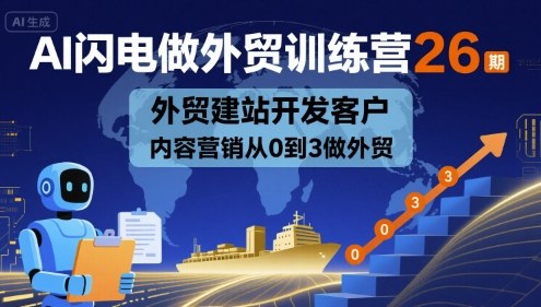 AI闪电做外贸训练营26期，外贸建站开发客户内容营销从0到3做外贸-董叔项目网
