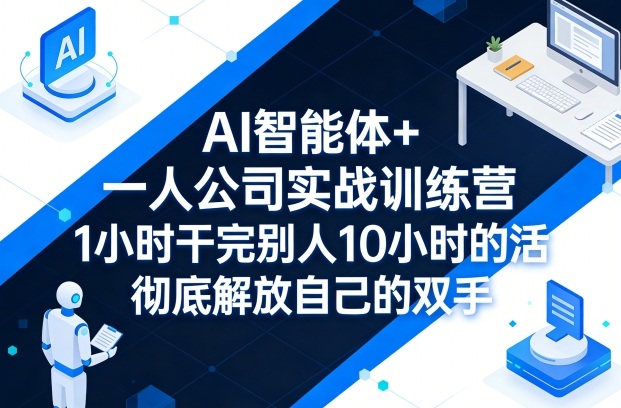 AI智能体+一人公司实战训练营,1小时干完别人10小时的活,彻底解放自己的双手-董叔项目网