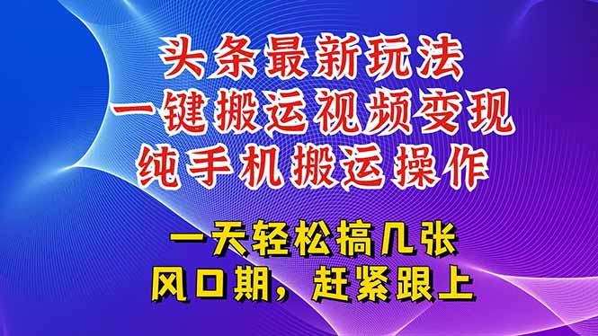 今日头条最新玩法，一键搬运视频也能轻松变现，随随便便就爆百万流量，...-董叔项目网
