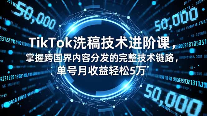 TikTok洗稿技术进阶课，掌握跨国界内容分发的完整技术链路，单号月收益轻松5万-董叔项目网