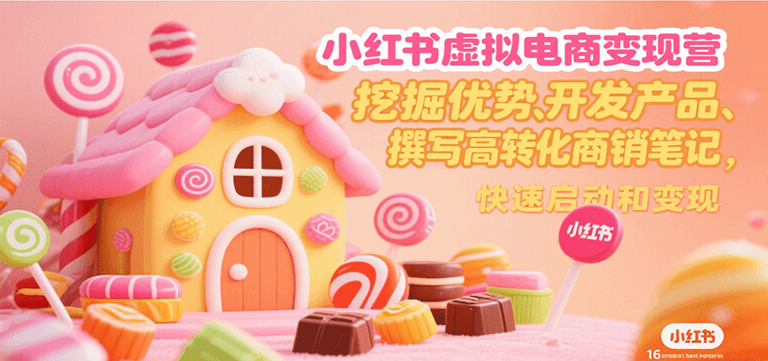 小红书虚拟电商变现营，挖掘优势、开发产品、撰写高转化商销笔记，快速启动和变现-董叔项目网