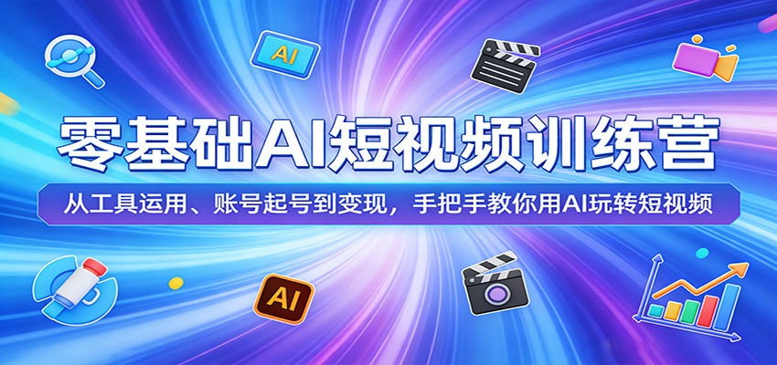 零基础AI短视频训练营：从工具运用、账号起号到变现，手把手教你用AI玩转短视频-董叔项目网