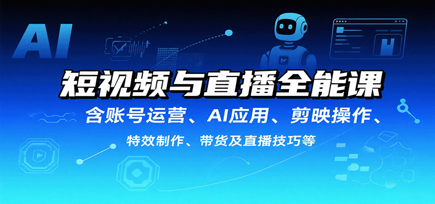 短视频与直播全能课，含账号运营、AI应用、剪映操作、特效制作、带货及直播技巧等-董叔项目网