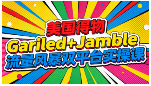 美国得物Gariled+Jamble流量风暴双平台实操课,两大美国热门平台全流程运营-董叔项目网