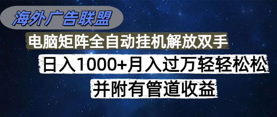 海外广告联盟每天几分钟日入1000+无脑操作，可矩阵并附有管道收益-董叔项目网