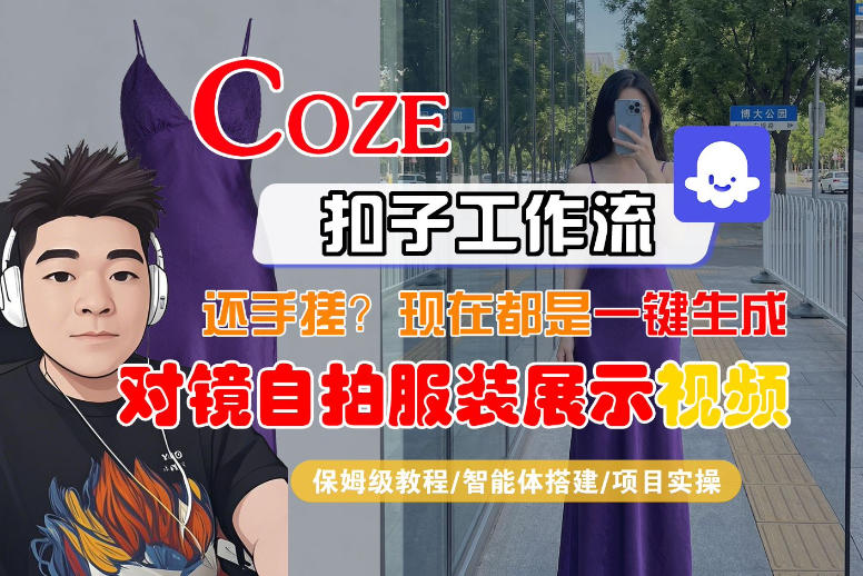 Coze智能体工作流一键生成“对镜自拍服装展示“短视频，全流程保姆级教学-董叔项目网