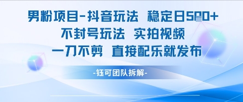 男粉项目抖音玩法稳定日收5张实拍视频一刀不剪直接配乐就发布不封号玩法-董叔项目网
