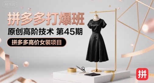 拼多多打爆班原创高阶技术第45期,拼多多高价女装项目-董叔项目网