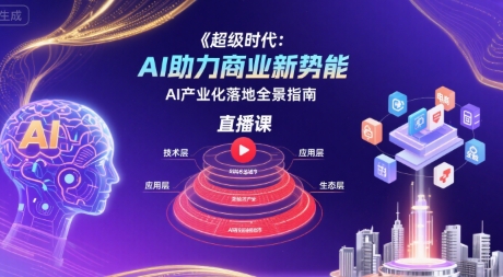 超级时代：AI助力商业新势能直播课，AI产业化落地全景指南-董叔项目网