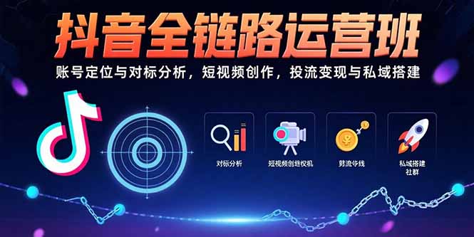 抖音全链路运营班：账号定位与对标分析，短视频创作，投流变现与私域搭建-董叔项目网