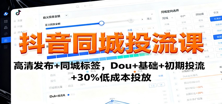 抖音同城投流课：高清发布+同城标签，Dou+基础+初期投流+30%低成本投放-董叔项目网