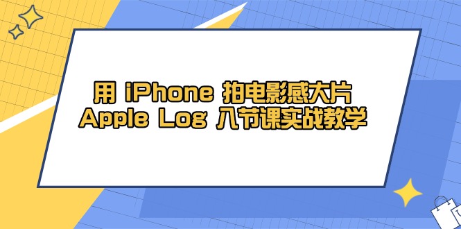 用 iPhone 拍电影感大片,Apple Log 8节课实战教学-董叔项目网
