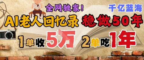 AI帮老人写回忆录，可以稳做50年的蓝海赛道，一单收2-3W，2单吃一年，长久可持续-董叔项目网