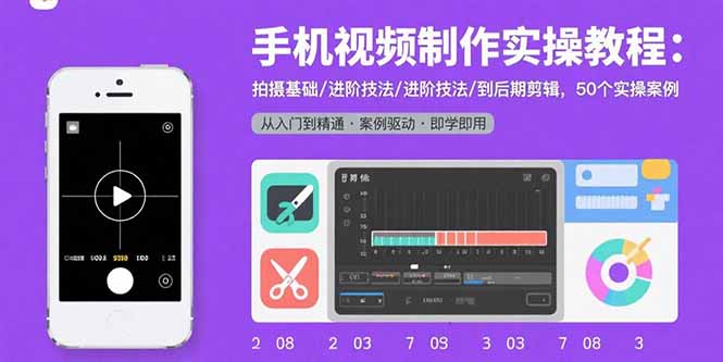 手机视频制作实操教程：拍摄基础/进阶技法/到后期剪辑，50个实操案例-董叔项目网
