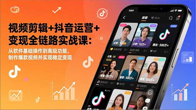 视频剪辑+抖音运营+变现全链路实战课：从软件基础操作到高级功能，制作爆款视频并实现稳定变现-董叔项目网