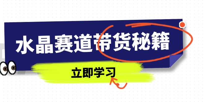 水晶赛道带货秘籍,国学结合、短视频起号、拍摄技巧、直播话术等内容-董叔项目网