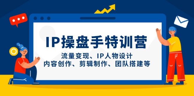 IP操盘手特训营,流量变现、IP人物设计、内容创作、剪辑制作、团队搭建等-董叔项目网