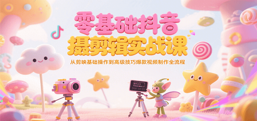 零基础抖音短视频拍摄剪辑实战课，从剪映基础操作到高级技巧爆款视频制作全流程-董叔项目网