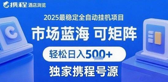 携程浏览全自动挂G项目，单账号每日收益30-40米 附号源可矩阵 轻松日入5张+【揭秘】-董叔项目网