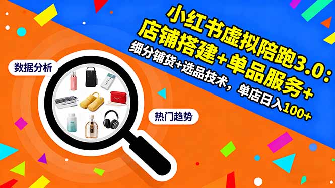 小红书虚拟陪跑3.0：店铺搭建+单品服务+细分铺货+选品技术，单店日入100+-董叔项目网