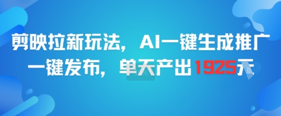 剪映拉新玩法，AI一键生成推广，一键发布，单天最高产出1925-董叔项目网