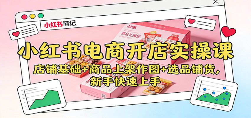 小红书电商开店实操课:店铺基础+商品上架作图+选品铺货,新手快速上手-董叔项目网