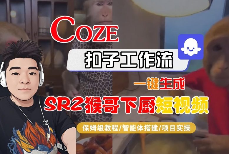 Coze扣子智能体工作流一键生成“SORA2猴哥下厨“短视频,全流程保姆级教学-董叔项目网