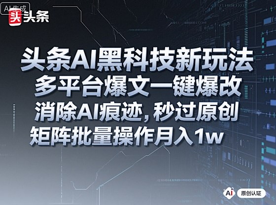头条AI黑科技新玩法，多平台爆文一键爆改，消除AI痕迹，秒过原创，矩阵批量操作月入1w+【揭秘】-董叔项目网