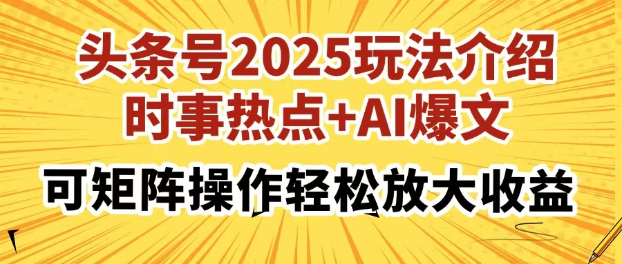 头条号2025玩法介绍,时事热点+AI爆文,可矩阵操作轻松放大收益-董叔项目网