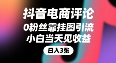 抖音电商评论，0粉丝靠挂图引流，被动挣抖音搜索佣金，小白当天见收益，还能躺挣下级评论增量收益-董叔项目网