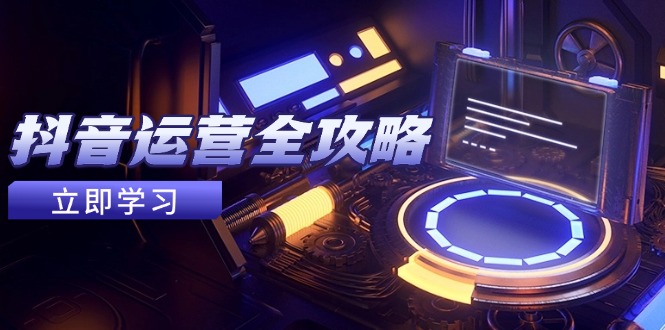 抖音运营全攻略，账号包装养号技巧，情感增粉视频搬运，实现快速变现-董叔项目网