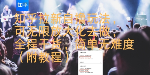 知乎拉新自撸玩法，可无限放大化去做，全程干货，简单无难度(附教程)-董叔项目网