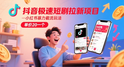 抖音极速短剧拉新项目，小红书暴力截流玩法，单价20一个-董叔项目网