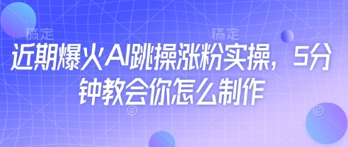 近期爆火AI跳操涨粉实操，5分钟教会你怎么制作-董叔项目网
