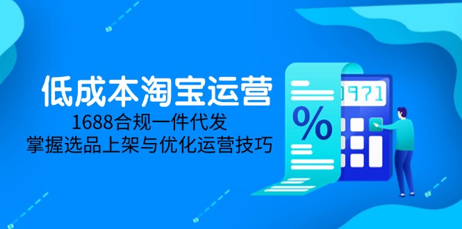 低成本淘宝运营-5月更新，1688合规一件代发，掌握选品上架与优化运营技巧-董叔项目网