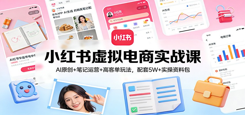 小红书虚拟电商实战课:AI原创+笔记运营+高客单玩法,配套5W+实操资料包-董叔项目网