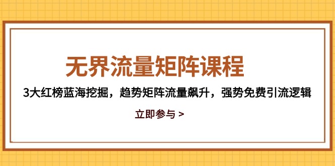 无界流量矩阵课程，3大红榜蓝海挖掘，趋势矩阵流量飙升，强势免费引流逻辑-董叔项目网